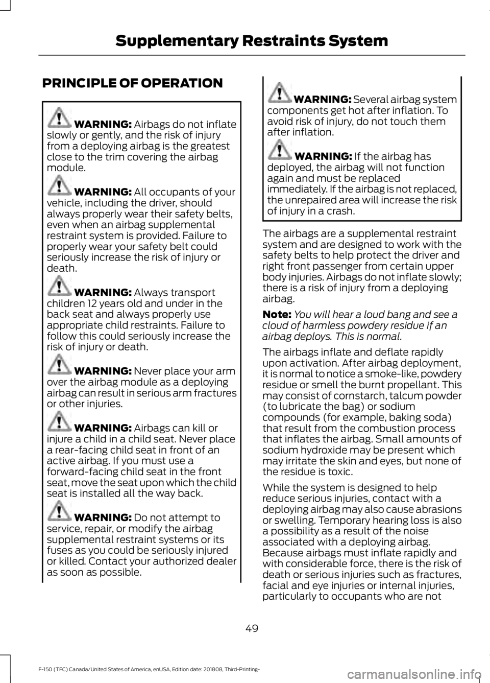 FORD F-150 2019 Owners Manual PRINCIPLE OF OPERATION
WARNING: Airbags do not inflate
slowly or gently, and the risk of injury
from a deploying airbag is the greatest
close to the trim covering the airbag
module. WARNING:
All occu FORD F-150 2019 Owners Manual PRINCIPLE OF OPERATION
WARNING: Airbags do not inflate
slowly or gently, and the risk of injury
from a deploying airbag is the greatest
close to the trim covering the airbag
module. WARNING:
All occu