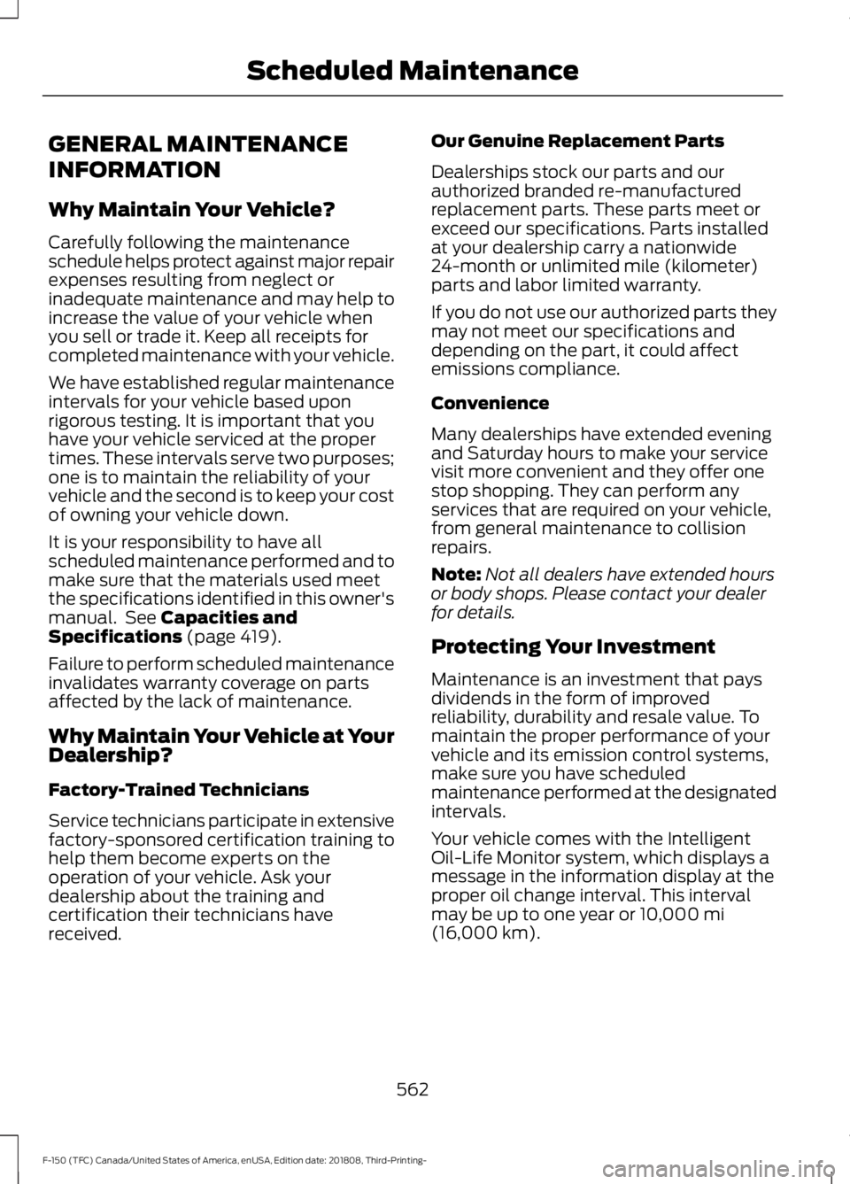 FORD F-150 2019 Owners Manual GENERAL MAINTENANCE
INFORMATION
Why Maintain Your Vehicle?
Carefully following the maintenance
schedule helps protect against major repair
expenses resulting from neglect or
inadequate maintenance and FORD F-150 2019 Owners Manual GENERAL MAINTENANCE
INFORMATION
Why Maintain Your Vehicle?
Carefully following the maintenance
schedule helps protect against major repair
expenses resulting from neglect or
inadequate maintenance and