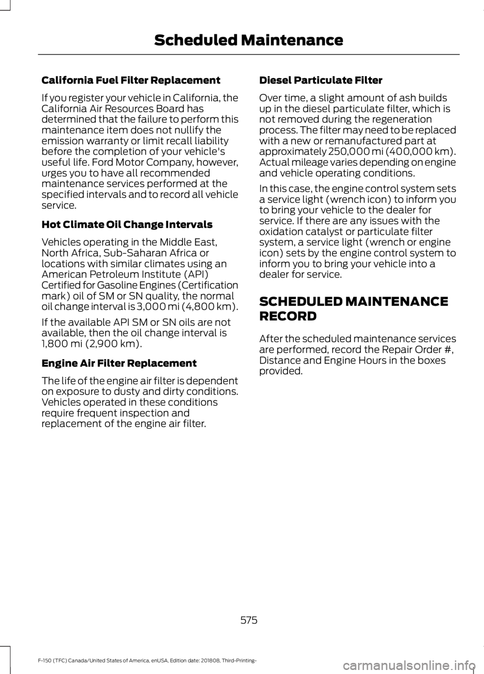 FORD F-150 2019 Owners Manual California Fuel Filter Replacement
If you register your vehicle in California, the
California Air Resources Board has
determined that the failure to perform this
maintenance item does not nullify the
FORD F-150 2019 Owners Manual California Fuel Filter Replacement
If you register your vehicle in California, the
California Air Resources Board has
determined that the failure to perform this
maintenance item does not nullify the