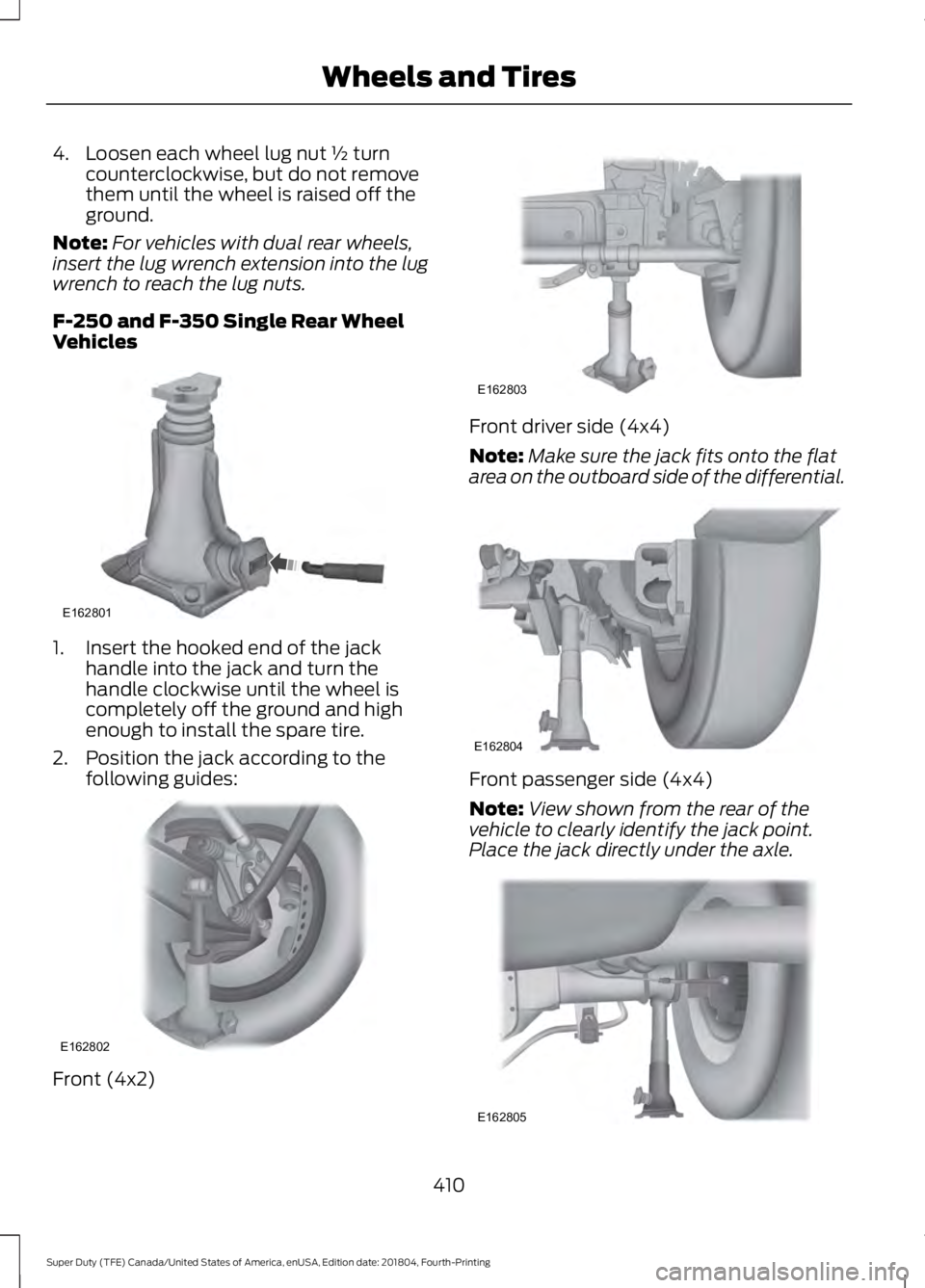 FORD F-250 2019  Owners Manual 4. Loosen each wheel lug nut ½ turn
counterclockwise, but do not remove
them until the wheel is raised off the
ground.
Note: For vehicles with dual rear wheels,
insert the lug wrench extension into t