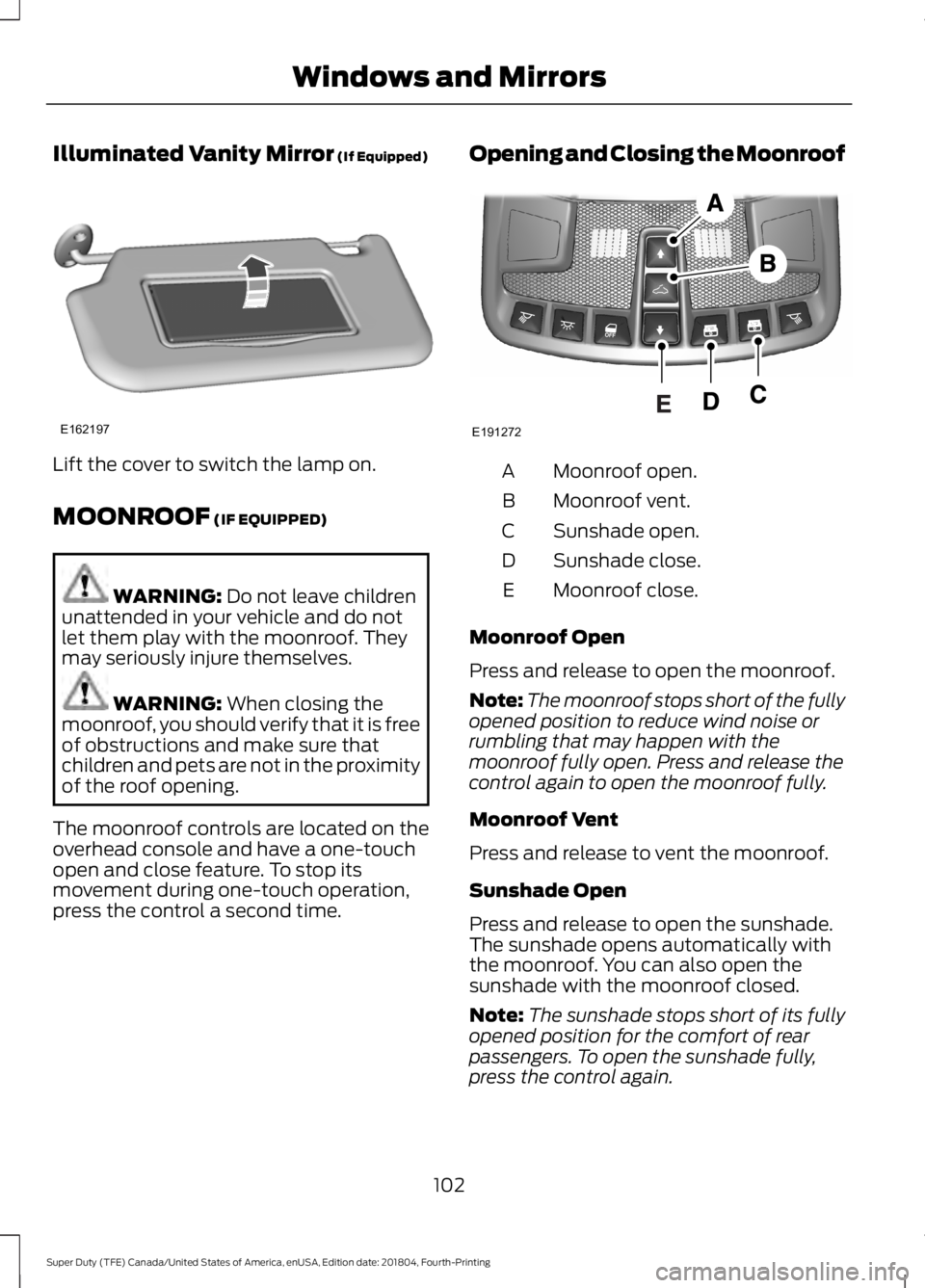 FORD F-350 2019  Owners Manual Illuminated Vanity Mirror (If Equipped)
Lift the cover to switch the lamp on.
MOONROOF
 (IF EQUIPPED)
WARNING: 
Do not leave children
unattended in your vehicle and do not
let them play with the moonr