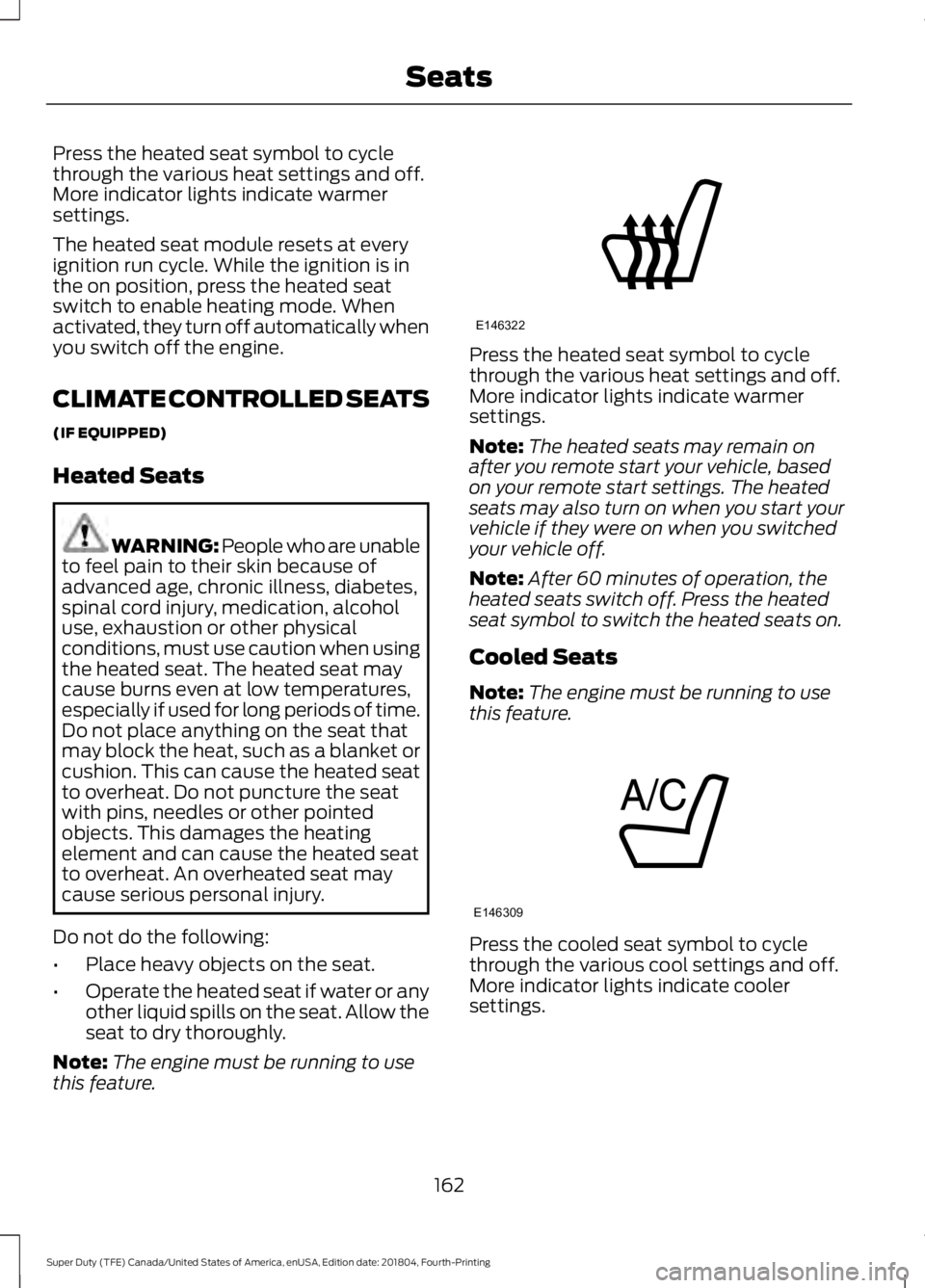 FORD F-350 2019  Owners Manual Press the heated seat symbol to cycle
through the various heat settings and off.
More indicator lights indicate warmer
settings.
The heated seat module resets at every
ignition run cycle. While the ig