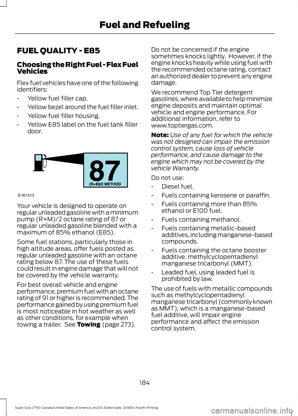 FORD F-350 2019  Owners Manual FUEL QUALITY - E85
Choosing the Right Fuel - Flex Fuel
Vehicles
Flex fuel vehicles have one of the following
identifiers:
•
Yellow fuel filler cap.
• Yellow bezel around the fuel filler inlet.
•