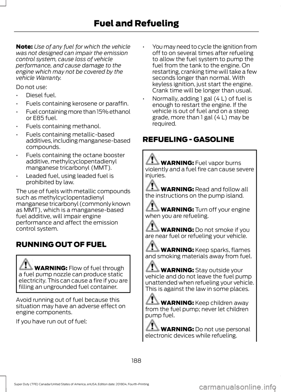 FORD F-350 2019  Owners Manual Note:
Use of any fuel for which the vehicle
was not designed can impair the emission
control system, cause loss of vehicle
performance, and cause damage to the
engine which may not be covered by the
v