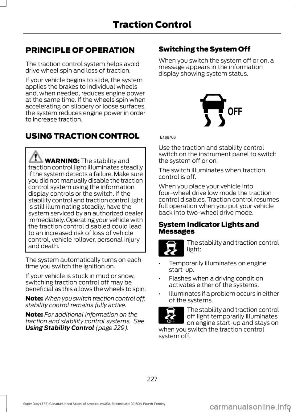 FORD F-350 2019 Owners Manual PRINCIPLE OF OPERATION
The traction control system helps avoid
drive wheel spin and loss of traction.
If your vehicle begins to slide, the system
applies the brakes to individual wheels
and, when need FORD F-350 2019 Owners Manual PRINCIPLE OF OPERATION
The traction control system helps avoid
drive wheel spin and loss of traction.
If your vehicle begins to slide, the system
applies the brakes to individual wheels
and, when need