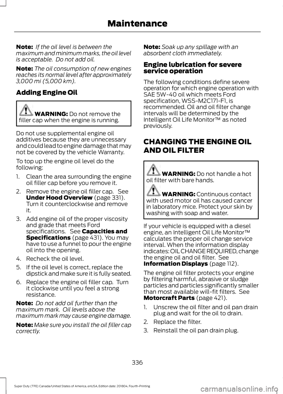FORD F-350 2019 Owners Manual Note:
If the oil level is between the
maximum and minimum marks, the oil level
is acceptable. Do not add oil.
Note: The oil consumption of new engines
reaches its normal level after approximately
3, FORD F-350 2019 Owners Manual Note:
If the oil level is between the
maximum and minimum marks, the oil level
is acceptable. Do not add oil.
Note: The oil consumption of new engines
reaches its normal level after approximately
3,