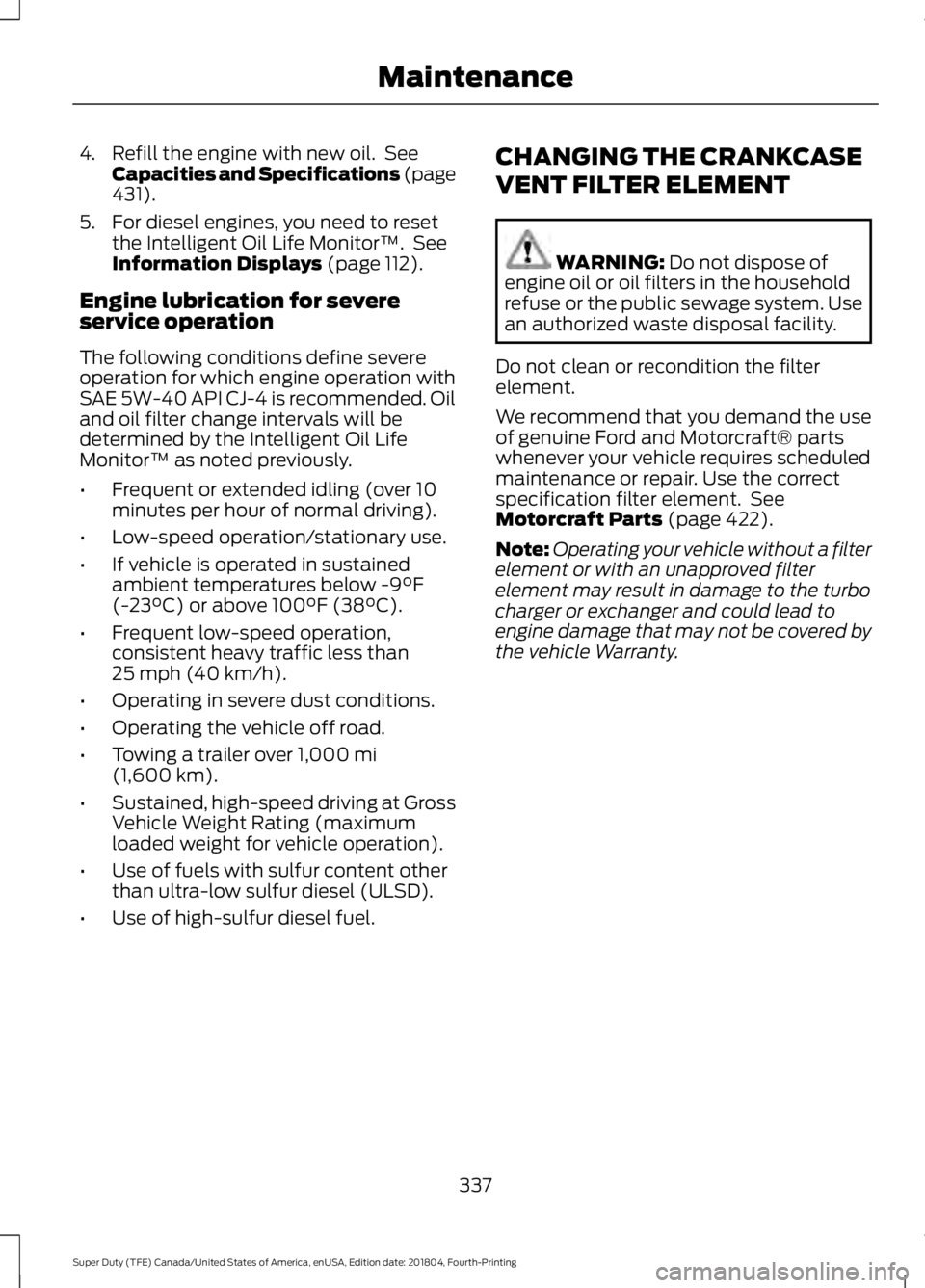 FORD F-350 2019  Owners Manual 4. Refill the engine with new oil.  See
Capacities and Specifications (page
431).
5. For diesel engines, you need to reset the Intelligent Oil Life Monitor™.  See
Information Displays
 (page 112).
E