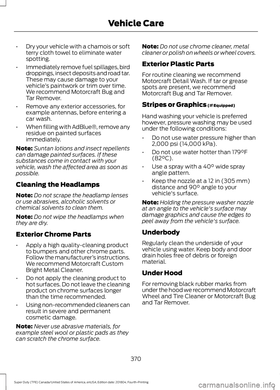 FORD F-350 2019 Owners Manual •
Dry your vehicle with a chamois or soft
terry cloth towel to eliminate water
spotting.
• Immediately remove fuel spillages, bird
droppings, insect deposits and road tar.
These may cause damage t FORD F-350 2019 Owners Manual •
Dry your vehicle with a chamois or soft
terry cloth towel to eliminate water
spotting.
• Immediately remove fuel spillages, bird
droppings, insect deposits and road tar.
These may cause damage t
