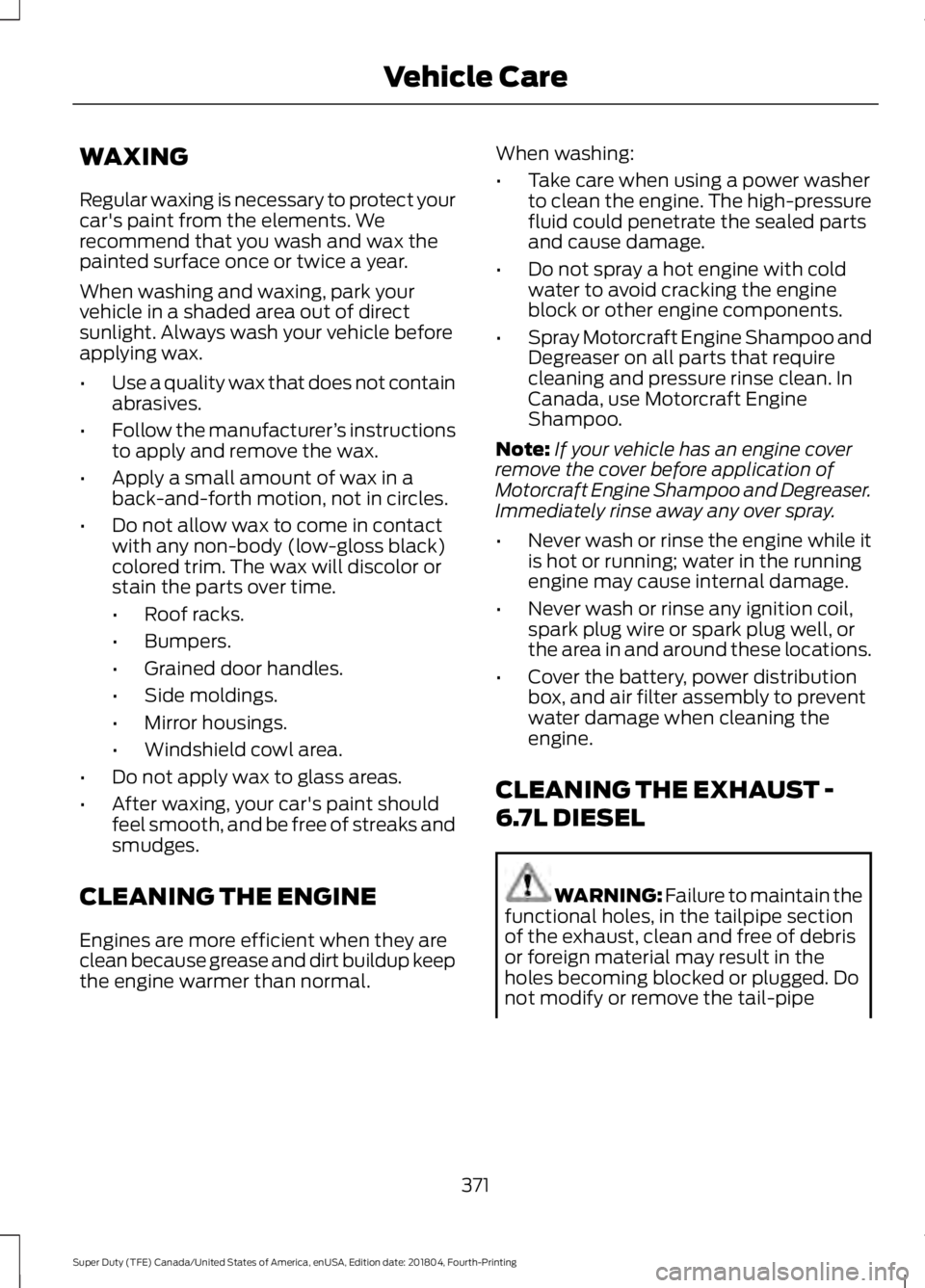 FORD F-350 2019 Owners Manual WAXING
Regular waxing is necessary to protect your
car's paint from the elements. We
recommend that you wash and wax the
painted surface once or twice a year.
When washing and waxing, park your
ve FORD F-350 2019 Owners Manual WAXING
Regular waxing is necessary to protect your
car's paint from the elements. We
recommend that you wash and wax the
painted surface once or twice a year.
When washing and waxing, park your
ve