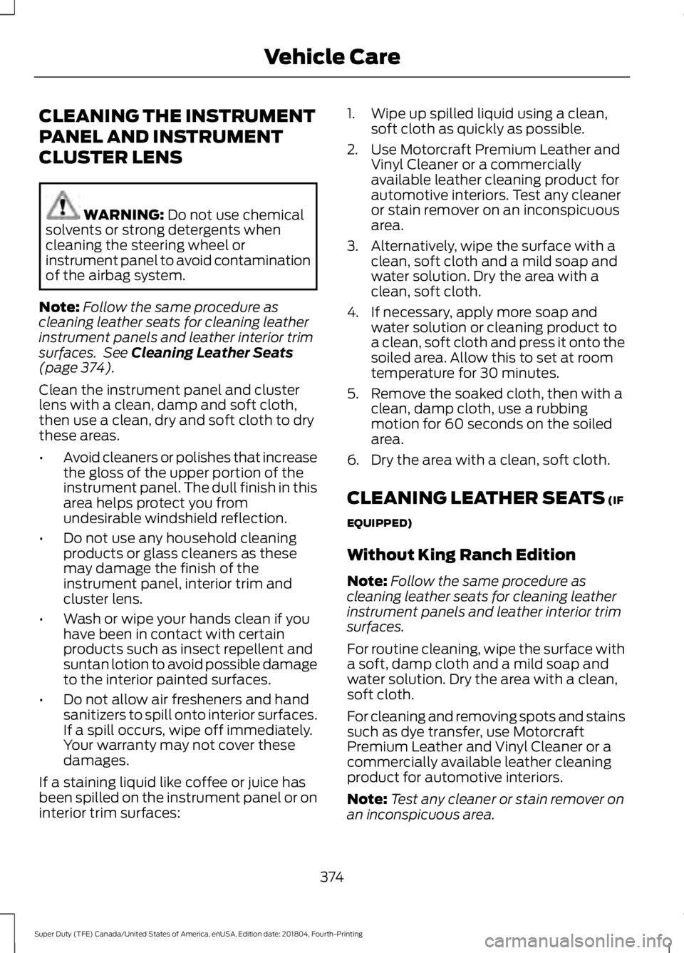 FORD F-350 2019 Owners Manual CLEANING THE INSTRUMENT
PANEL AND INSTRUMENT
CLUSTER LENS
WARNING: Do not use chemical
solvents or strong detergents when
cleaning the steering wheel or
instrument panel to avoid contamination
of the FORD F-350 2019 Owners Manual CLEANING THE INSTRUMENT
PANEL AND INSTRUMENT
CLUSTER LENS
WARNING: Do not use chemical
solvents or strong detergents when
cleaning the steering wheel or
instrument panel to avoid contamination
of the