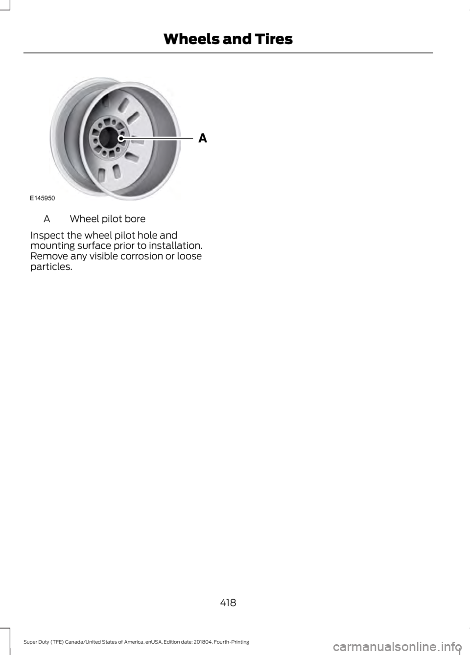FORD F-350 2019  Owners Manual Wheel pilot bore
A
Inspect the wheel pilot hole and
mounting surface prior to installation.
Remove any visible corrosion or loose
particles.
418
Super Duty (TFE) Canada/United States of America, enUSA