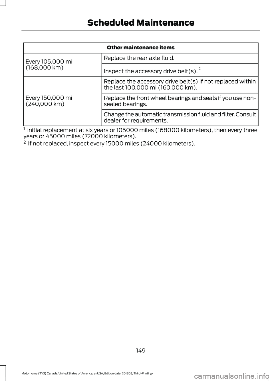 FORD F-53 2019  Owners Manual Other maintenance items
Replace the rear axle fluid.Every 105,000 mi(168,000 km)Inspect the accessory drive belt(s).2
Replace the accessory drive belt(s) if not replaced withinthe last 100,000 mi (160
