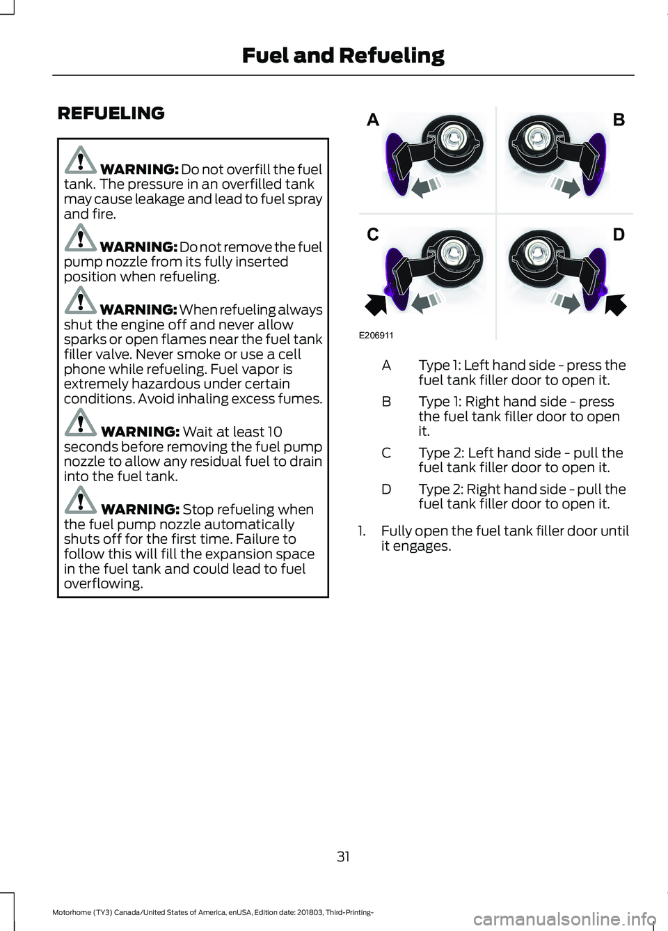 FORD F-53 2019  Owners Manual REFUELING
WARNING: Do not overfill the fueltank. The pressure in an overfilled tankmay cause leakage and lead to fuel sprayand fire.
WARNING: Do not remove the fuelpump nozzle from its fully insertedp