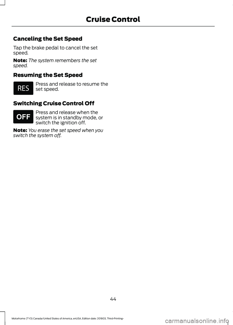 FORD F-53 2019  Owners Manual Canceling the Set Speed
Tap the brake pedal to cancel the setspeed.
Note:The system remembers the setspeed.
Resuming the Set Speed
Press and release to resume theset speed.
Switching Cruise Control Of