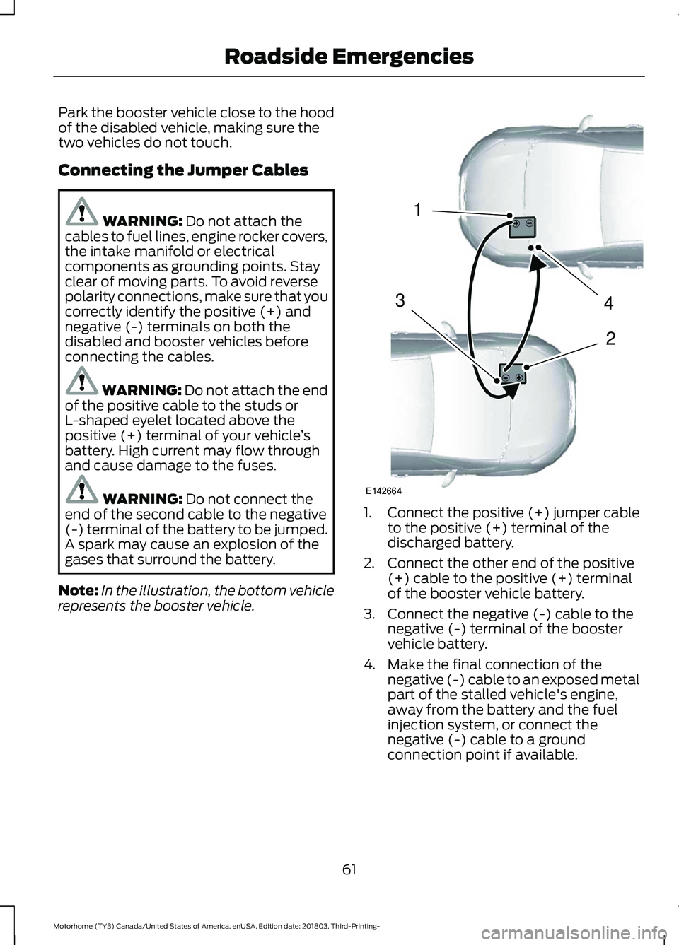 FORD F-53 2019  Owners Manual Park the booster vehicle close to the hoodof the disabled vehicle, making sure thetwo vehicles do not touch.
Connecting the Jumper Cables
WARNING: Do not attach thecables to fuel lines, engine rocker 