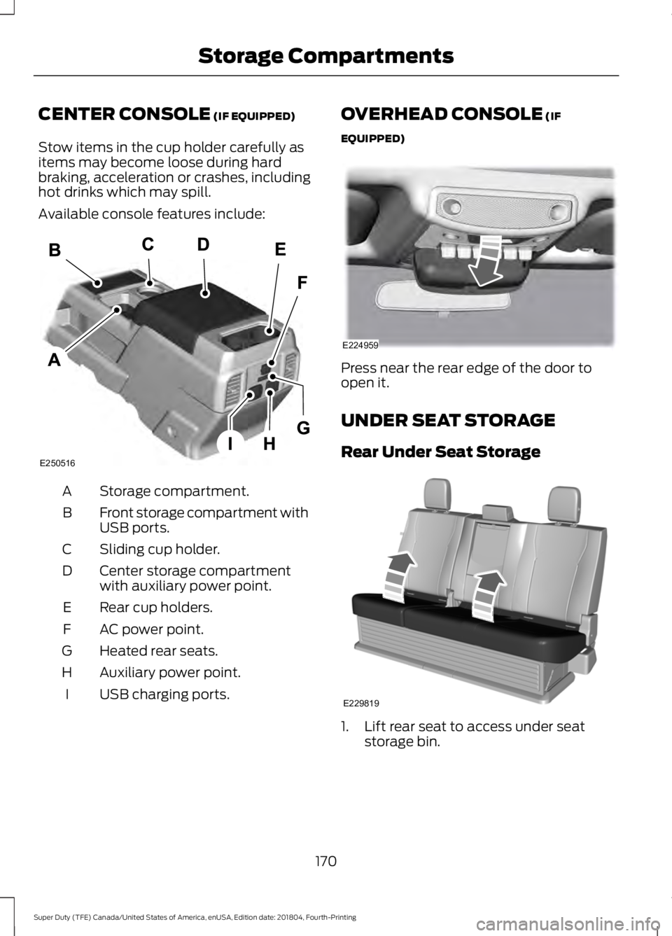 FORD F-550 2019  Owners Manual CENTER CONSOLE (IF EQUIPPED)
Stow items in the cup holder carefully as
items may become loose during hard
braking, acceleration or crashes, including
hot drinks which may spill.
Available console feat