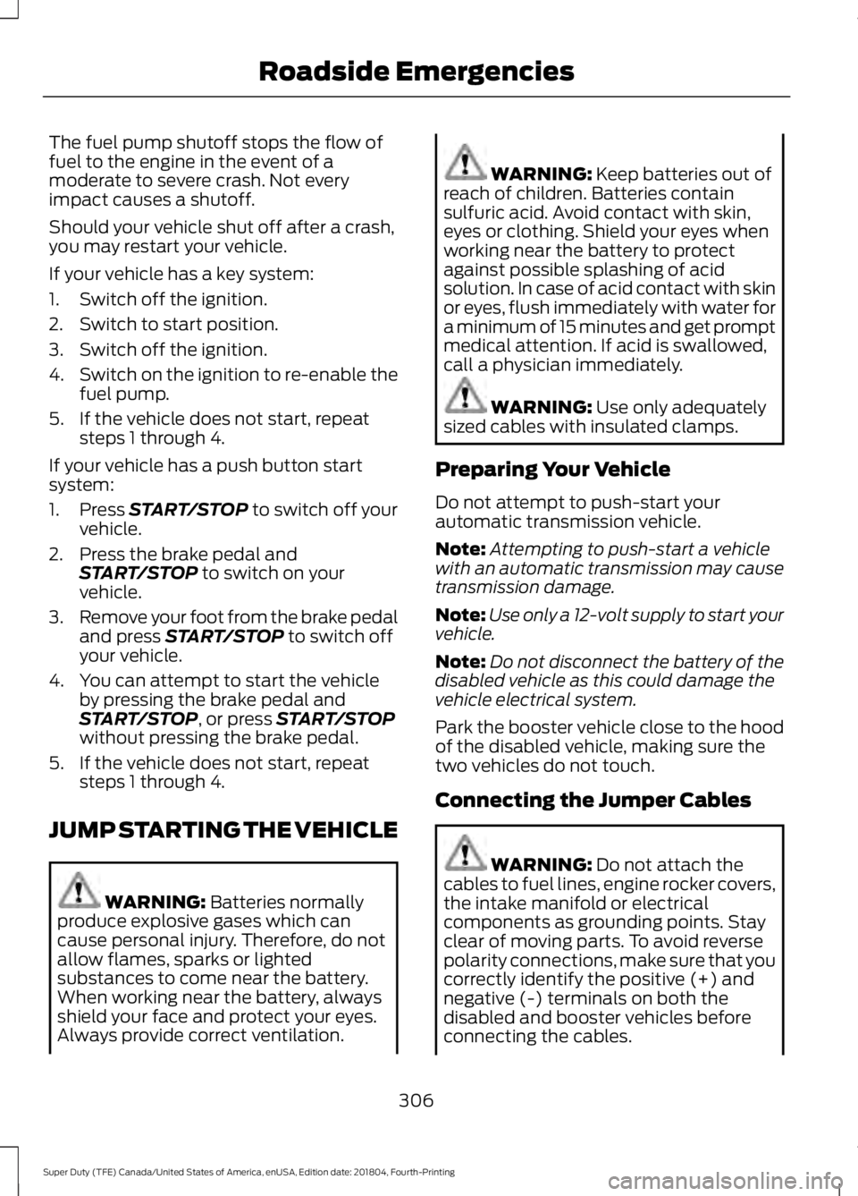 FORD F-550 2019 Owners Manual The fuel pump shutoff stops the flow of
fuel to the engine in the event of a
moderate to severe crash. Not every
impact causes a shutoff.
Should your vehicle shut off after a crash,
you may restart yo FORD F-550 2019 Owners Manual The fuel pump shutoff stops the flow of
fuel to the engine in the event of a
moderate to severe crash. Not every
impact causes a shutoff.
Should your vehicle shut off after a crash,
you may restart yo