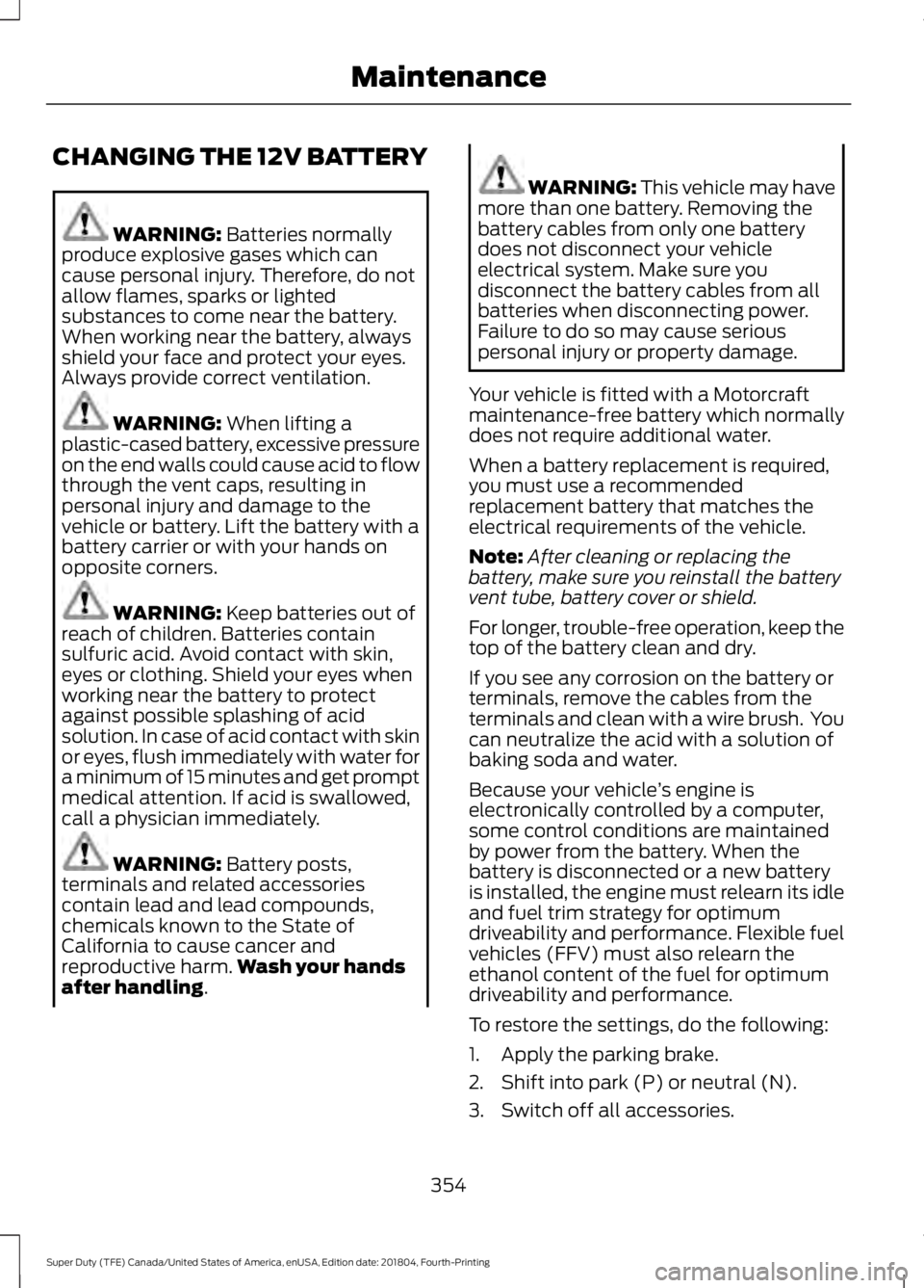 FORD F-550 2019 Owners Manual CHANGING THE 12V BATTERY
WARNING: Batteries normally
produce explosive gases which can
cause personal injury. Therefore, do not
allow flames, sparks or lighted
substances to come near the battery.
Whe FORD F-550 2019 Owners Manual CHANGING THE 12V BATTERY
WARNING: Batteries normally
produce explosive gases which can
cause personal injury. Therefore, do not
allow flames, sparks or lighted
substances to come near the battery.
Whe