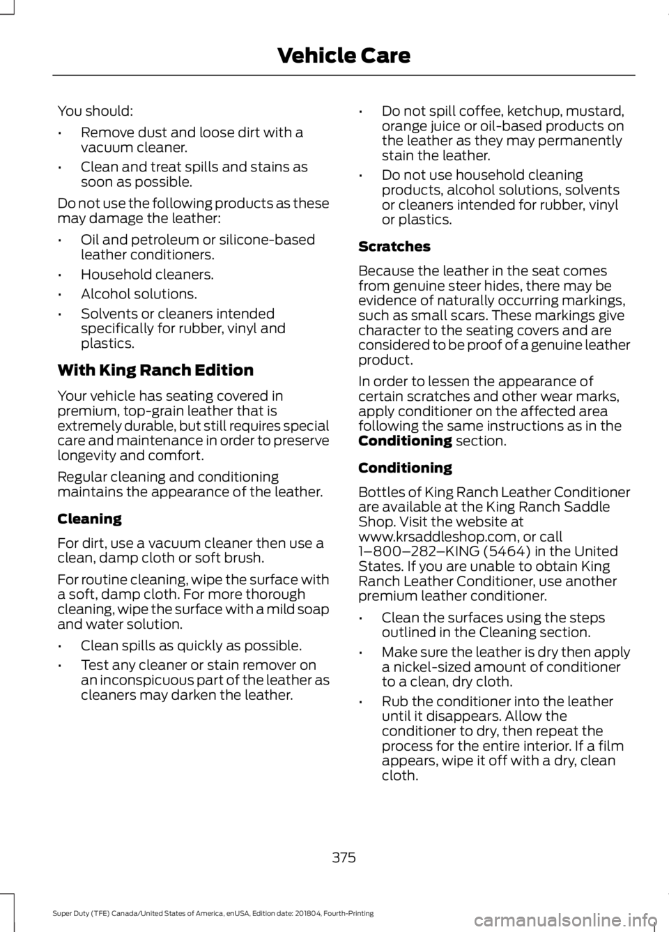 FORD F-550 2019  Owners Manual You should:
•
Remove dust and loose dirt with a
vacuum cleaner.
• Clean and treat spills and stains as
soon as possible.
Do not use the following products as these
may damage the leather:
• Oil 