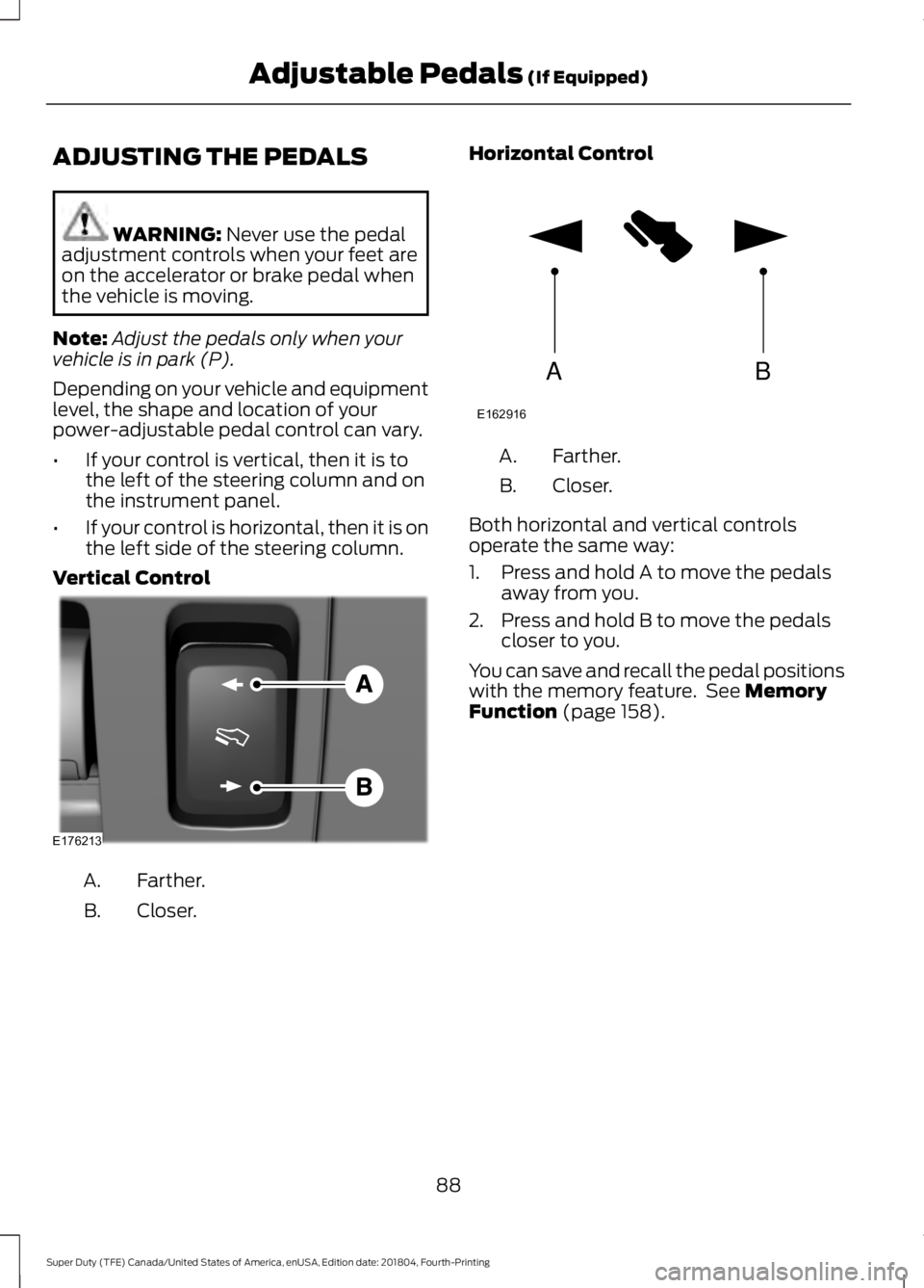 FORD F-550 2019 Owners Manual ADJUSTING THE PEDALS
WARNING: Never use the pedal
adjustment controls when your feet are
on the accelerator or brake pedal when
the vehicle is moving.
Note: Adjust the pedals only when your
vehicle is FORD F-550 2019 Owners Manual ADJUSTING THE PEDALS
WARNING: Never use the pedal
adjustment controls when your feet are
on the accelerator or brake pedal when
the vehicle is moving.
Note: Adjust the pedals only when your
vehicle is