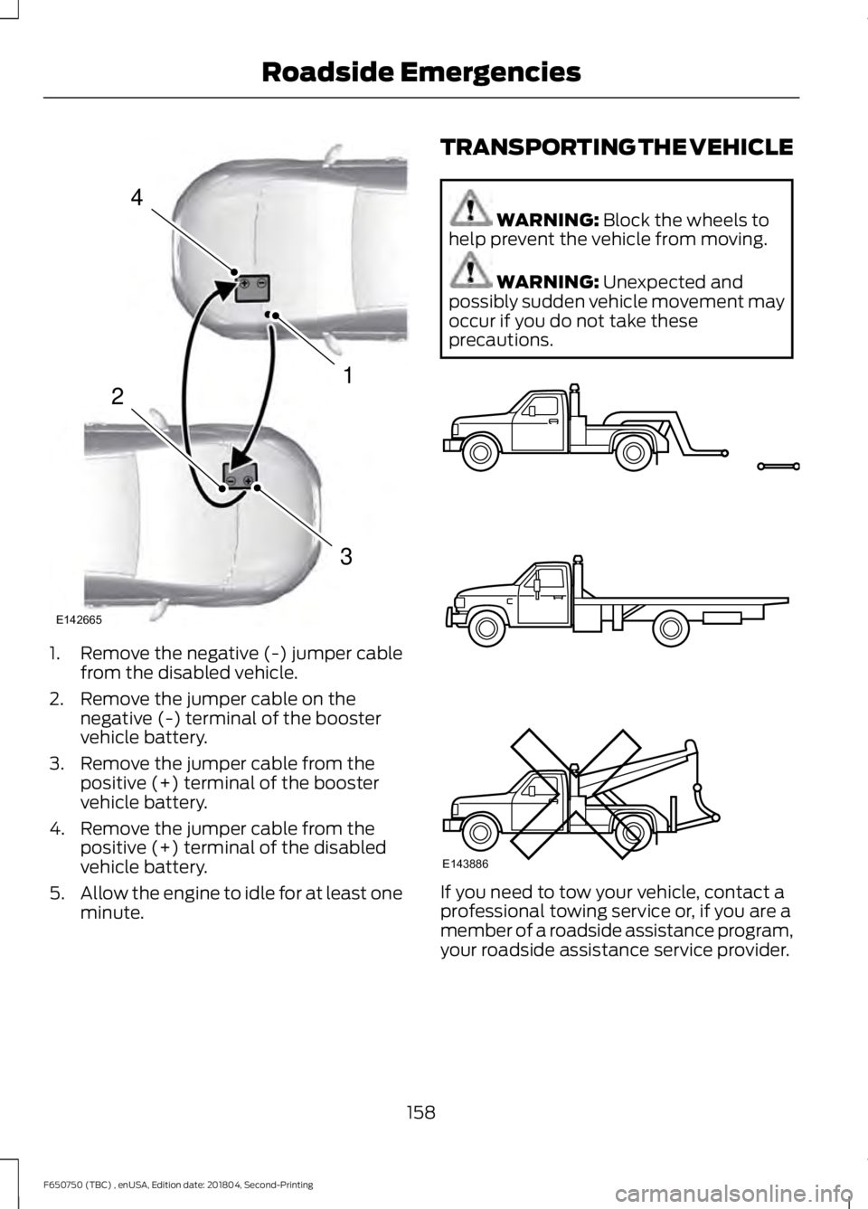 FORD F650/750 2019  Owners Manual 1. Remove the negative (-) jumper cable
from the disabled vehicle.
2. Remove the jumper cable on the negative (-) terminal of the booster
vehicle battery.
3. Remove the jumper cable from the positive 