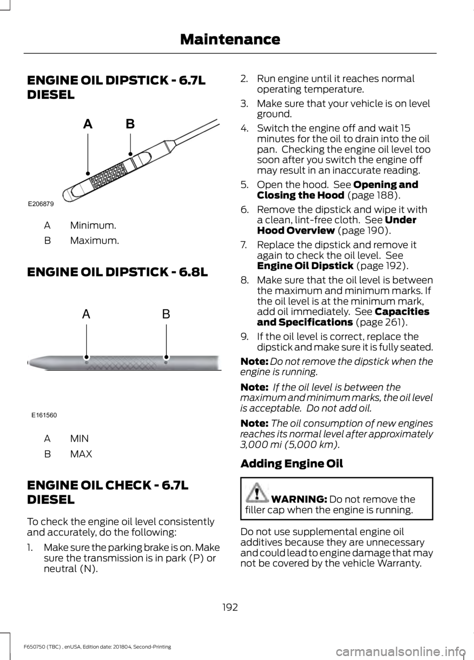 FORD F650/750 2019  Owners Manual ENGINE OIL DIPSTICK - 6.7L
DIESEL
Minimum.
A
Maximum.
B
ENGINE OIL DIPSTICK - 6.8L MINA
MAX
B
ENGINE OIL CHECK - 6.7L
DIESEL
To check the engine oil level consistently
and accurately, do the following