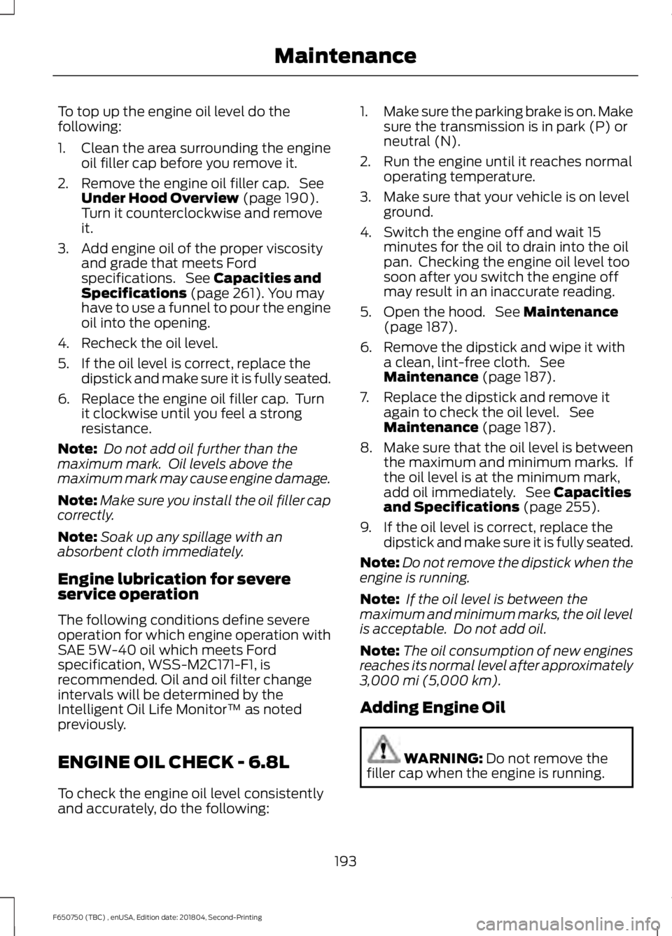 FORD F650/750 2019  Owners Manual To top up the engine oil level do the
following:
1. Clean the area surrounding the engine
oil filler cap before you remove it.
2. Remove the engine oil filler cap.  See Under Hood Overview (page 190).
