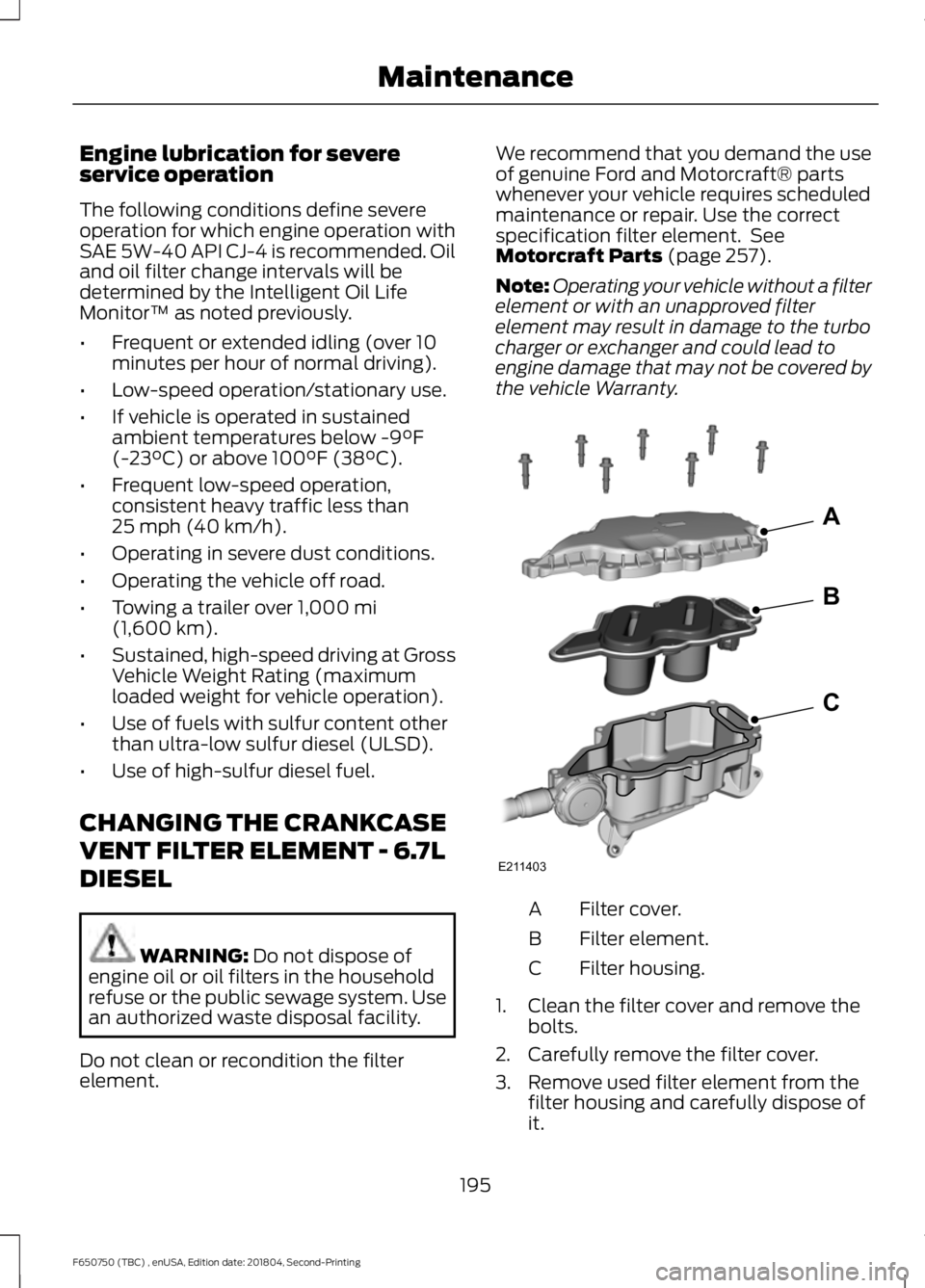 FORD F650/750 2019  Owners Manual Engine lubrication for severe
service operation
The following conditions define severe
operation for which engine operation with
SAE 5W-40 API CJ-4 is recommended. Oil
and oil filter change intervals 
