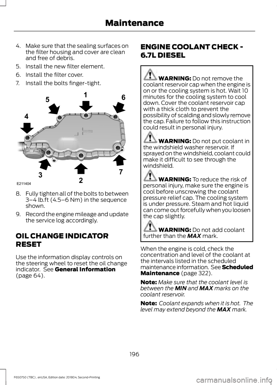 FORD F650/750 2019  Owners Manual 4.
Make sure that the sealing surfaces on
the filter housing and cover are clean
and free of debris.
5. Install the new filter element.
6. Install the filter cover.
7. Install the bolts finger-tight. 