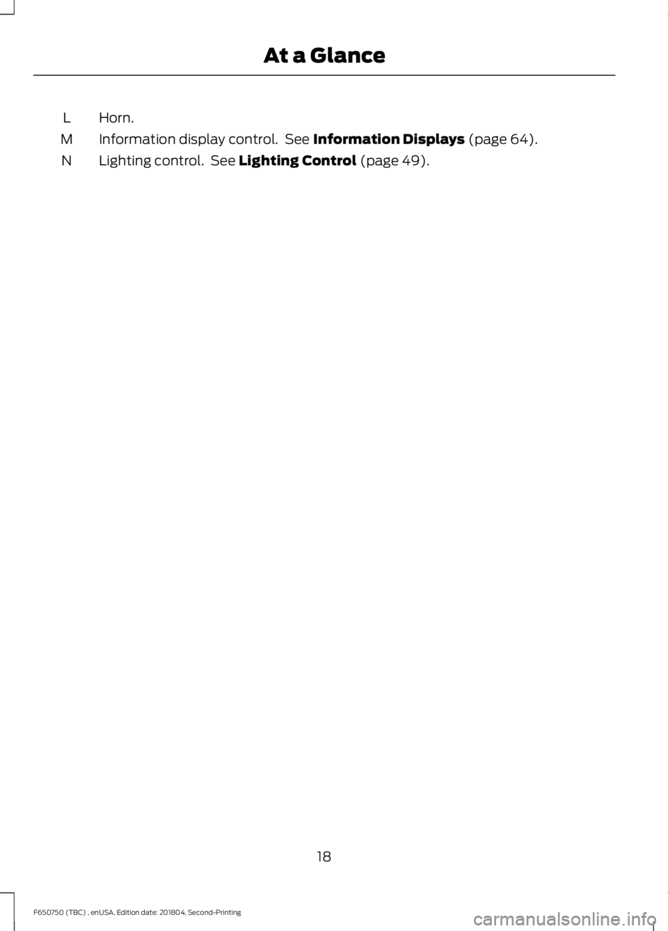 FORD F650/750 2019  Owners Manual Horn.
L
Information display control.  See Information Displays (page 64).
M
Lighting control.  See 
Lighting Control (page 49).
N
18
F650750 (TBC) , enUSA, Edition date: 201804, Second-Printing At a G