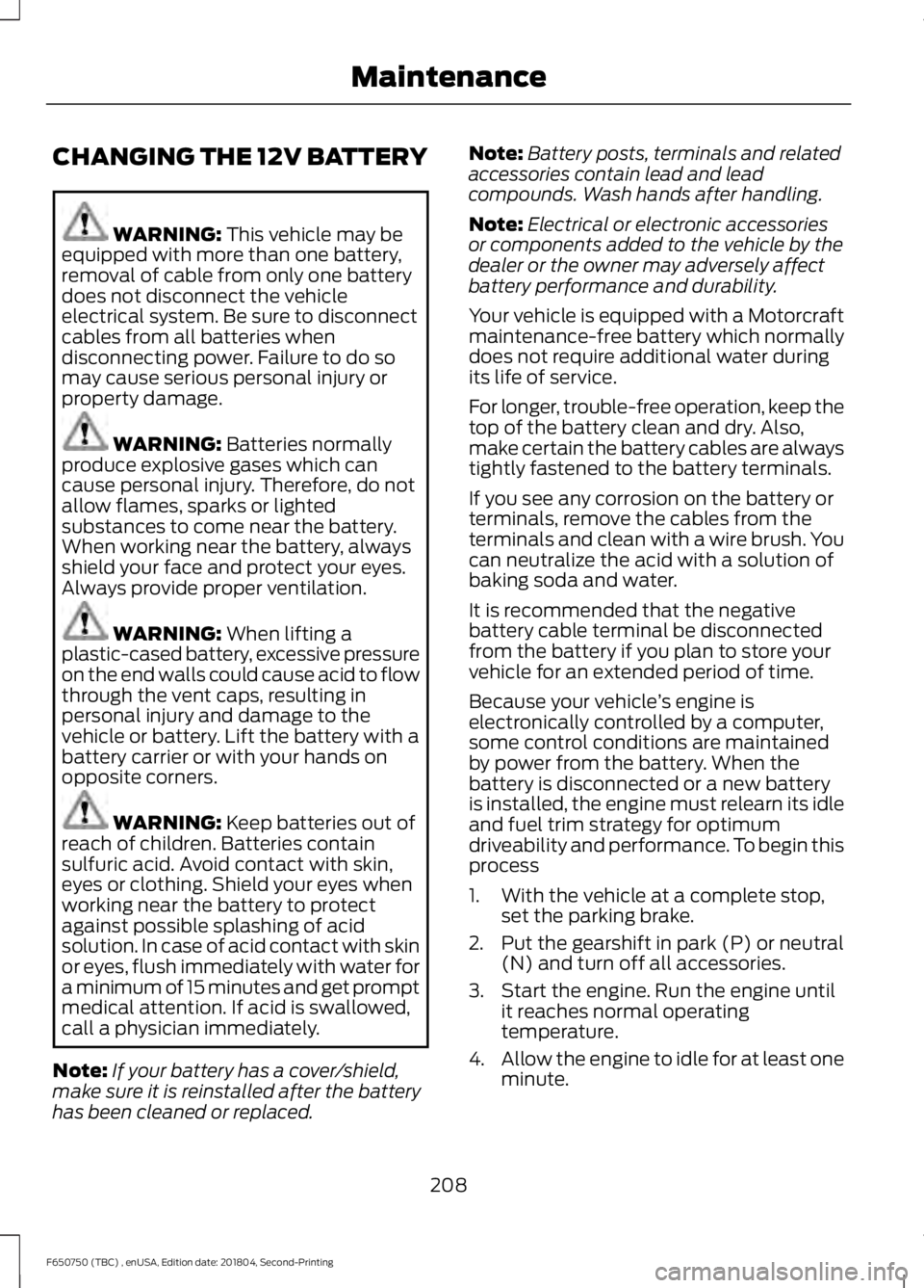 FORD F650/750 2019  Owners Manual CHANGING THE 12V BATTERY
WARNING: This vehicle may be
equipped with more than one battery,
removal of cable from only one battery
does not disconnect the vehicle
electrical system. Be sure to disconne