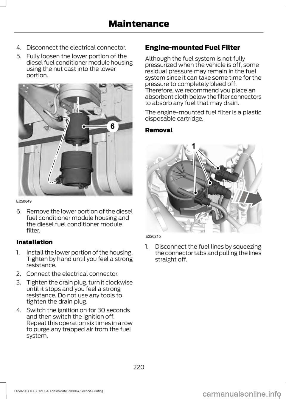 FORD F650/750 2019  Owners Manual 4. Disconnect the electrical connector.
5. Fully loosen the lower portion of the
diesel fuel conditioner module housing
using the nut cast into the lower
portion. 6.
Remove the lower portion of the di
