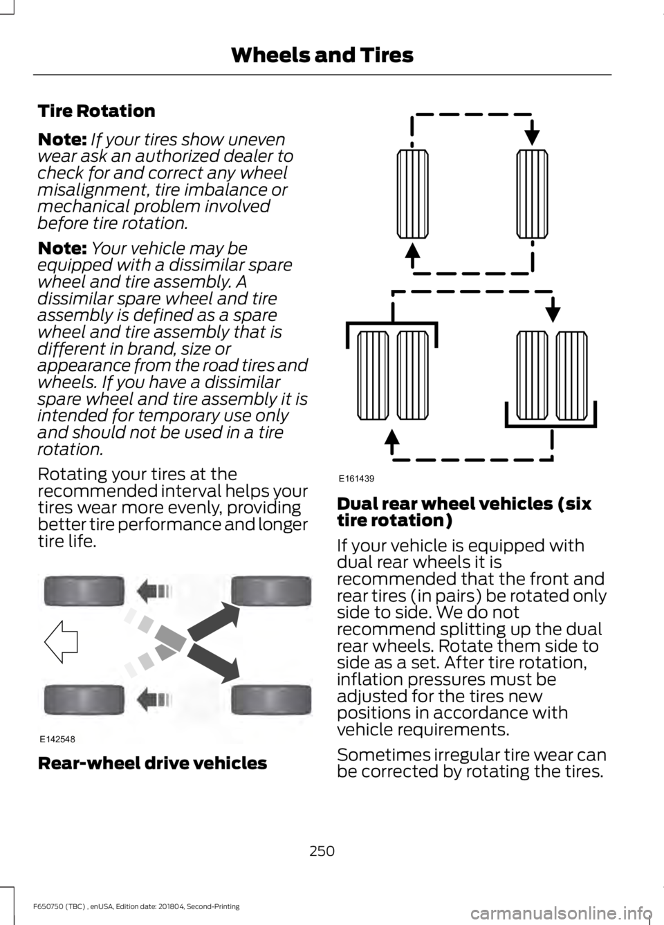 FORD F650/750 2019  Owners Manual Tire Rotation
Note:
If your tires show uneven
wear ask an authorized dealer to
check for and correct any wheel
misalignment, tire imbalance or
mechanical problem involved
before tire rotation.
Note: Y
