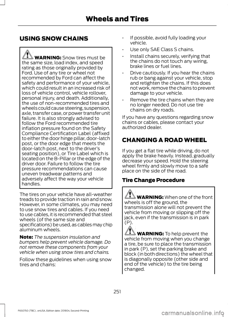 FORD F650/750 2019  Owners Manual USING SNOW CHAINS
WARNING: Snow tires must be
the same size, load index, and speed
rating as those originally provided by
Ford. Use of any tire or wheel not
recommended by Ford can affect the
safety a