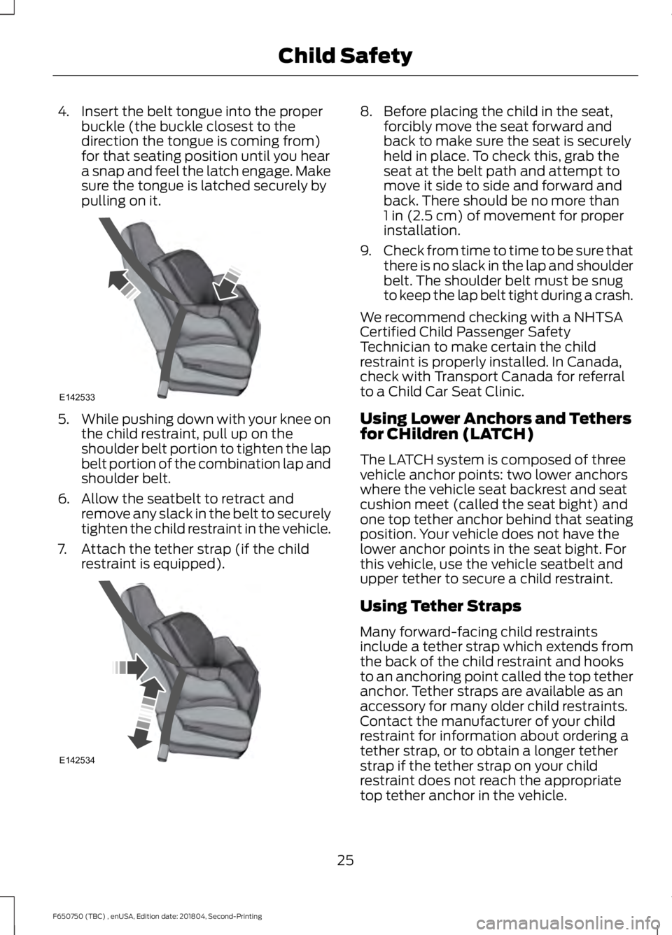 FORD F650/750 2019  Owners Manual 4. Insert the belt tongue into the proper
buckle (the buckle closest to the
direction the tongue is coming from)
for that seating position until you hear
a snap and feel the latch engage. Make
sure th