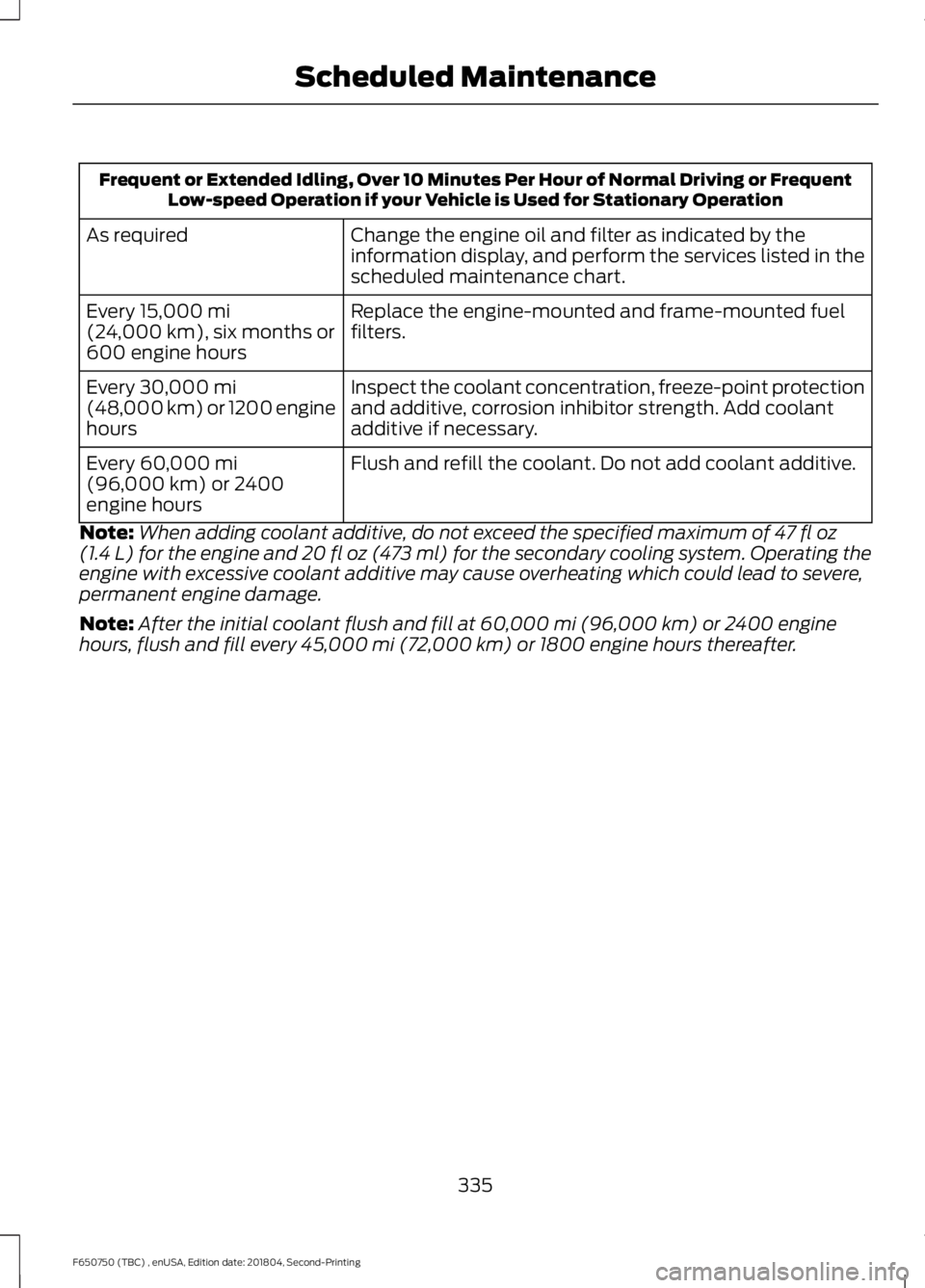 FORD F650/750 2019  Owners Manual Frequent or Extended Idling, Over 10 Minutes Per Hour of Normal Driving or Frequent
Low-speed Operation if your Vehicle is Used for Stationary Operation
Change the engine oil and filter as indicated b