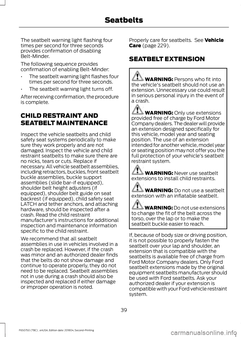 FORD F650/750 2019  Owners Manual The seatbelt warning light flashing four
times per second for three seconds
provides confirmation of disabling
Belt-Minder.
The following sequence provides
confirmation of enabling Belt-Minder:
•
Th