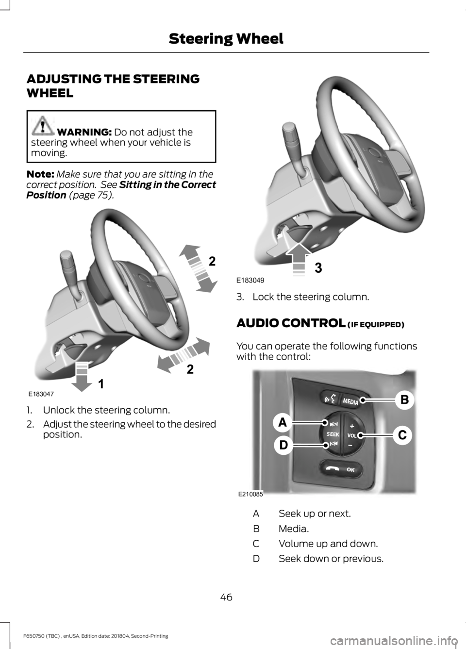 FORD F650/750 2019  Owners Manual ADJUSTING THE STEERING
WHEEL
WARNING: Do not adjust the
steering wheel when your vehicle is
moving.
Note: Make sure that you are sitting in the
correct position.  See Sitting in the Correct
Position
 