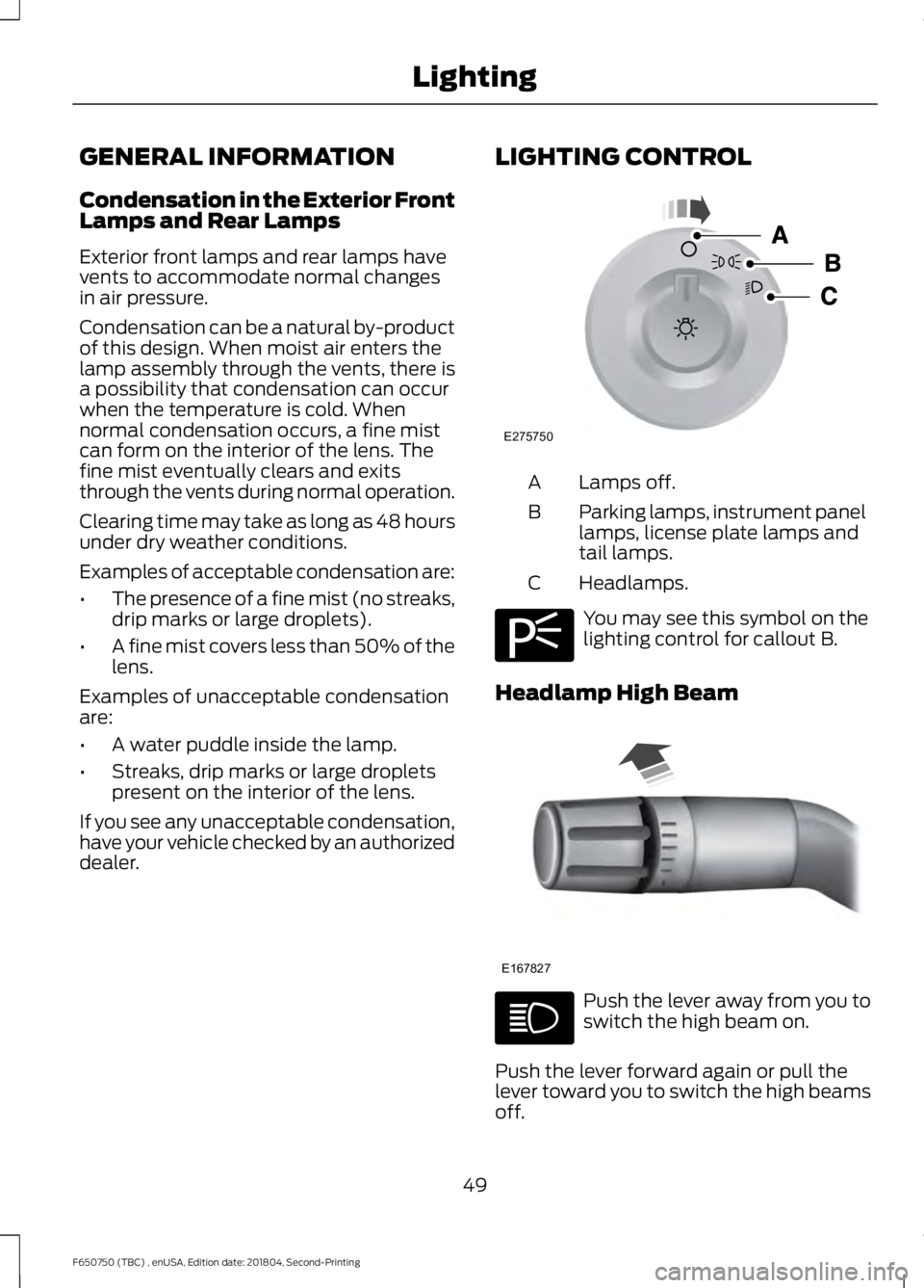 FORD F650/750 2019  Owners Manual GENERAL INFORMATION
Condensation in the Exterior Front
Lamps and Rear Lamps
Exterior front lamps and rear lamps have
vents to accommodate normal changes
in air pressure.
Condensation can be a natural 
