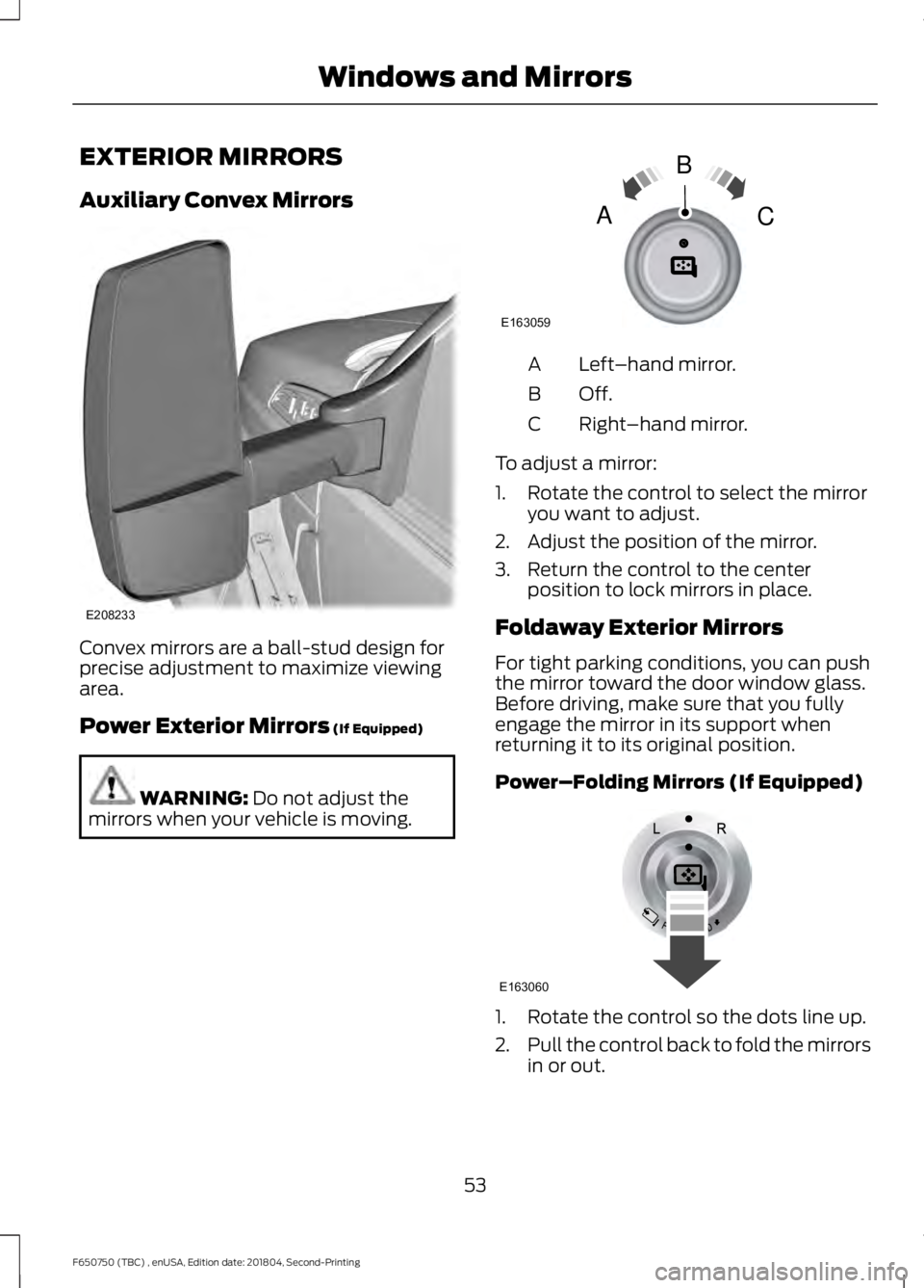 FORD F650/750 2019  Owners Manual EXTERIOR MIRRORS
Auxiliary Convex Mirrors
Convex mirrors are a ball-stud design for
precise adjustment to maximize viewing
area.
Power Exterior Mirrors (If Equipped)
WARNING: 
Do not adjust the
mirror