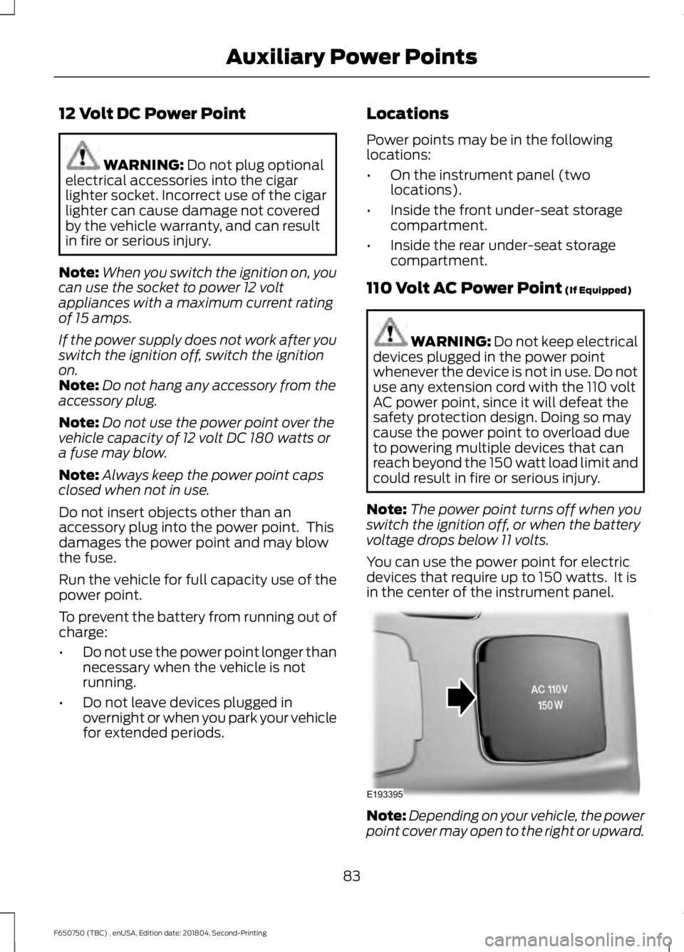 FORD F650/750 2019  Owners Manual 12 Volt DC Power Point
WARNING: Do not plug optional
electrical accessories into the cigar
lighter socket. Incorrect use of the cigar
lighter can cause damage not covered
by the vehicle warranty, and 
