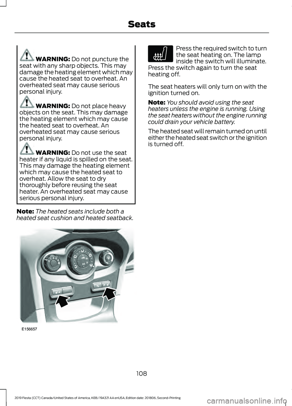 FORD FIESTA 2019 Owners Manual WARNING: Do not puncture the
seat with any sharp objects. This may
damage the heating element which may
cause the heated seat to overheat. An
overheated seat may cause serious
personal injury. WARNING FORD FIESTA 2019 Owners Manual WARNING: Do not puncture the
seat with any sharp objects. This may
damage the heating element which may
cause the heated seat to overheat. An
overheated seat may cause serious
personal injury. WARNING