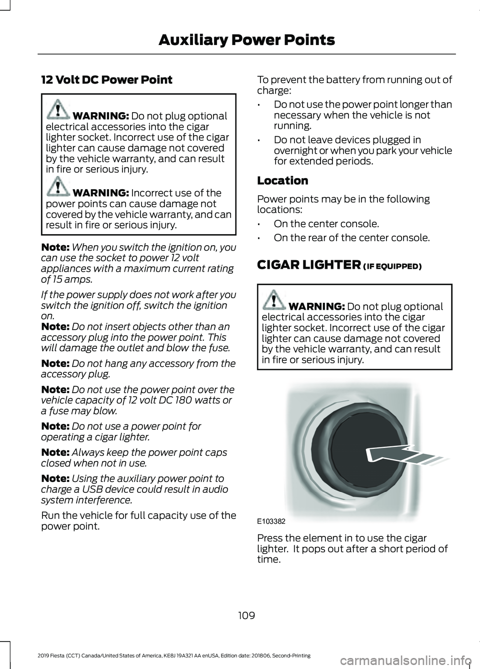 FORD FIESTA 2019 Owners Manual 12 Volt DC Power Point
WARNING: Do not plug optional
electrical accessories into the cigar
lighter socket. Incorrect use of the cigar
lighter can cause damage not covered
by the vehicle warranty, and FORD FIESTA 2019 Owners Manual 12 Volt DC Power Point
WARNING: Do not plug optional
electrical accessories into the cigar
lighter socket. Incorrect use of the cigar
lighter can cause damage not covered
by the vehicle warranty, and