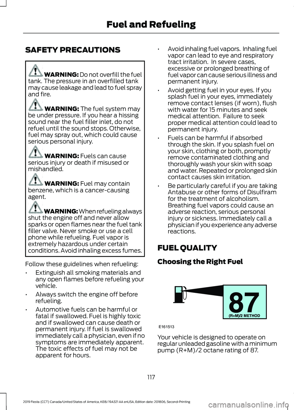 FORD FIESTA 2019 Owners Manual SAFETY PRECAUTIONS
WARNING: Do not overfill the fuel
tank. The pressure in an overfilled tank
may cause leakage and lead to fuel spray
and fire. WARNING:
The fuel system may
be under pressure. If you FORD FIESTA 2019 Owners Manual SAFETY PRECAUTIONS
WARNING: Do not overfill the fuel
tank. The pressure in an overfilled tank
may cause leakage and lead to fuel spray
and fire. WARNING:
The fuel system may
be under pressure. If you