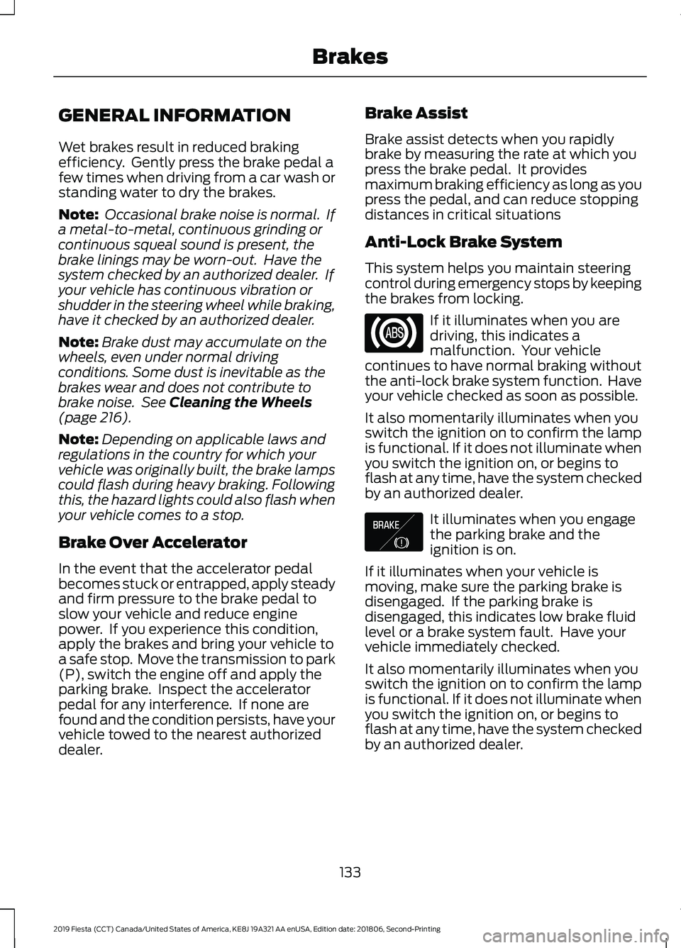 FORD FIESTA 2019 Owners Manual GENERAL INFORMATION
Wet brakes result in reduced braking
efficiency. Gently press the brake pedal a
few times when driving from a car wash or
standing water to dry the brakes.
Note:
Occasional brake FORD FIESTA 2019 Owners Manual GENERAL INFORMATION
Wet brakes result in reduced braking
efficiency. Gently press the brake pedal a
few times when driving from a car wash or
standing water to dry the brakes.
Note:
Occasional brake