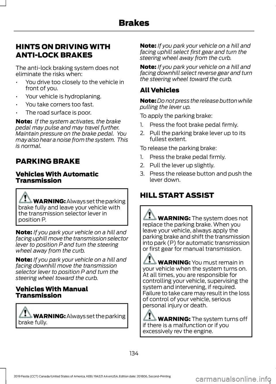 FORD FIESTA 2019 Owners Manual HINTS ON DRIVING WITH
ANTI-LOCK BRAKES
The anti-lock braking system does not
eliminate the risks when:
•
You drive too closely to the vehicle in
front of you.
• Your vehicle is hydroplaning.
• Y FORD FIESTA 2019 Owners Manual HINTS ON DRIVING WITH
ANTI-LOCK BRAKES
The anti-lock braking system does not
eliminate the risks when:
•
You drive too closely to the vehicle in
front of you.
• Your vehicle is hydroplaning.
• Y