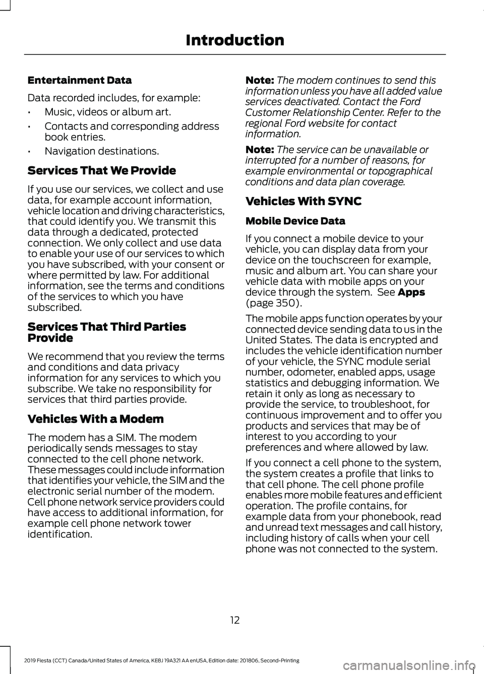 FORD FIESTA 2019 Owners Manual Entertainment Data
Data recorded includes, for example:
•
Music, videos or album art.
• Contacts and corresponding address
book entries.
• Navigation destinations.
Services That We Provide
If yo FORD FIESTA 2019 Owners Manual Entertainment Data
Data recorded includes, for example:
•
Music, videos or album art.
• Contacts and corresponding address
book entries.
• Navigation destinations.
Services That We Provide
If yo