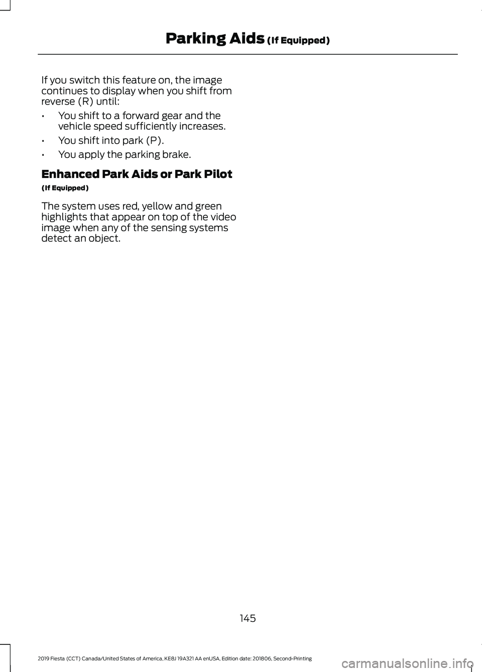 FORD FIESTA 2019  Owners Manual If you switch this feature on, the image
continues to display when you shift from
reverse (R) until:
•
You shift to a forward gear and the
vehicle speed sufficiently increases.
• You shift into pa