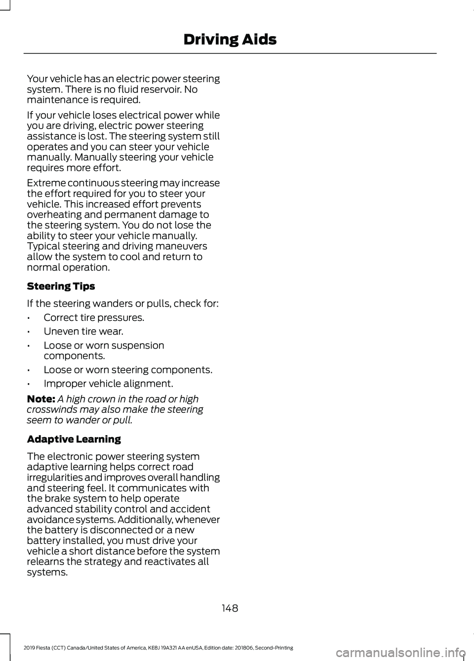 FORD FIESTA 2019 Owners Manual Your vehicle has an electric power steering
system. There is no fluid reservoir. No
maintenance is required.
If your vehicle loses electrical power while
you are driving, electric power steering
assis FORD FIESTA 2019 Owners Manual Your vehicle has an electric power steering
system. There is no fluid reservoir. No
maintenance is required.
If your vehicle loses electrical power while
you are driving, electric power steering
assis