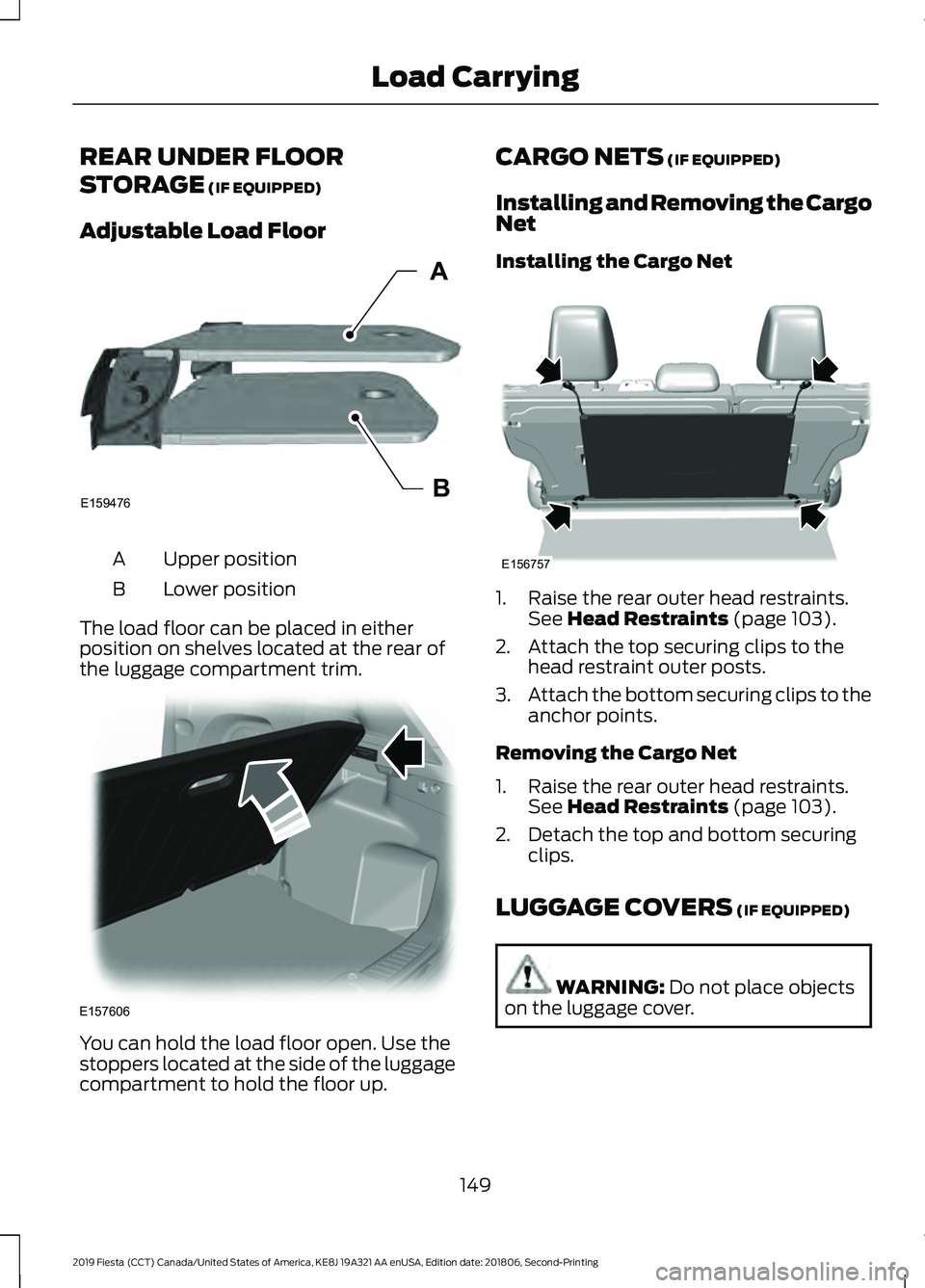 FORD FIESTA 2019 Owners Manual REAR UNDER FLOOR
STORAGE (IF EQUIPPED)
Adjustable Load Floor Upper position
A
Lower position
B
The load floor can be placed in either
position on shelves located at the rear of
the luggage compartment FORD FIESTA 2019 Owners Manual REAR UNDER FLOOR
STORAGE (IF EQUIPPED)
Adjustable Load Floor Upper position
A
Lower position
B
The load floor can be placed in either
position on shelves located at the rear of
the luggage compartment